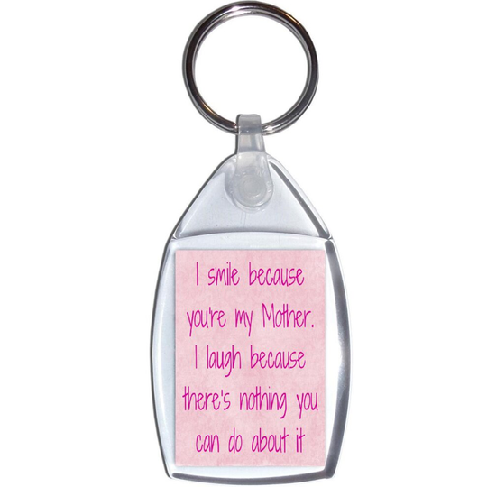 I smile because you're my Mother. I laugh because there's nothing you can do about it - Keyring